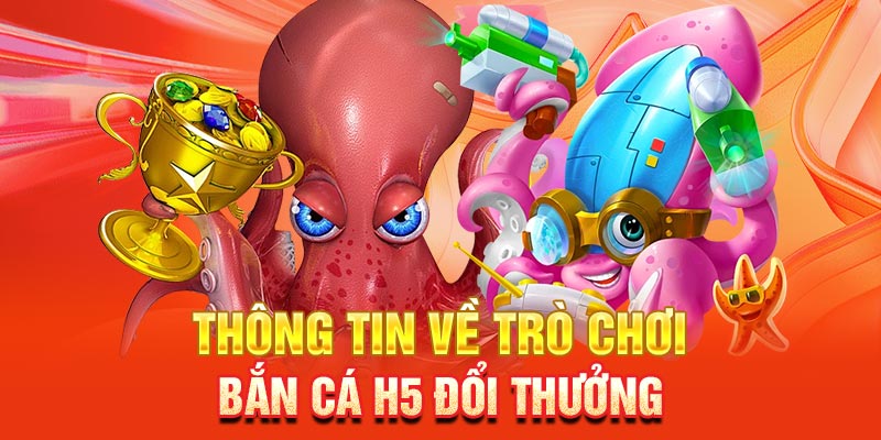Bắn Cá H5 - Tựa Game Giải Trí Thịnh Hành Hiện Nay Giới thiệu về sân chơi bắn cá đổi thưởng H5