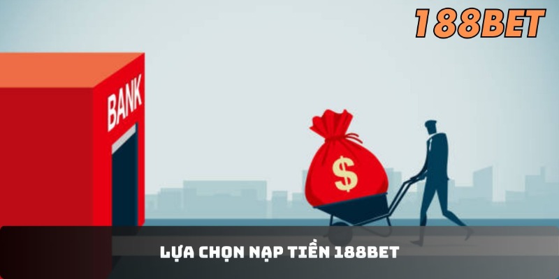 Hướng Dẫn Nạp Tiền 188BET Nhanh Chóng, Đơn Giản Cho Newbie Lựa chọn nạp tiền 188BET