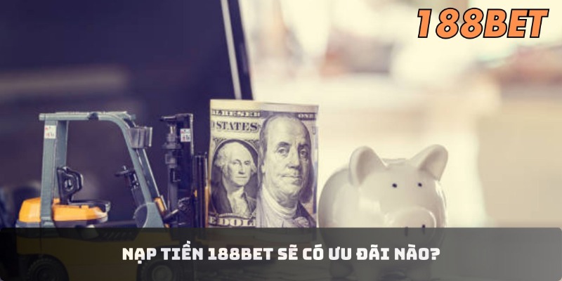 Hướng Dẫn Nạp Tiền 188BET Nhanh Chóng, Đơn Giản Cho Newbie Nạp tiền 188BET sẽ có ưu đãi nào?