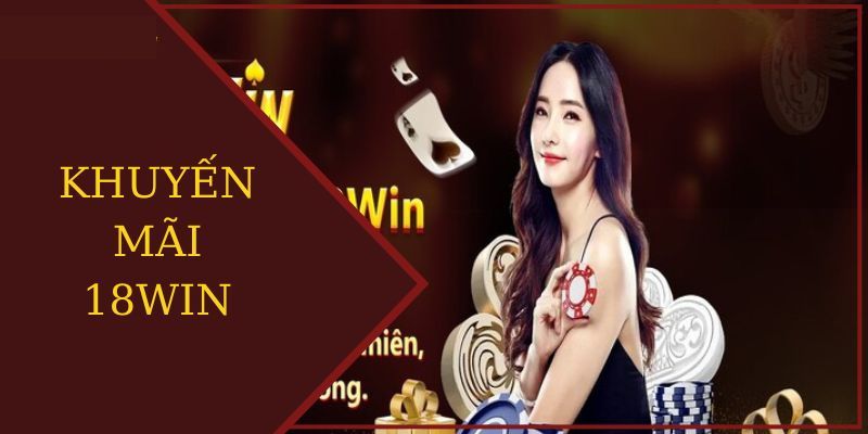 Khuyến Mãi 18win - Dành Tặng Thành Viên Cũ Và Mới Cực Hấp Dẫn Khuyến mãi nạp tiền hấp dẫn