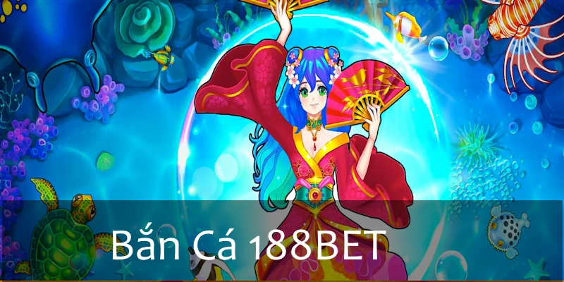 Bắn Cá 188BET - Sản phẩm giải trí được đầu tư chỉn chu